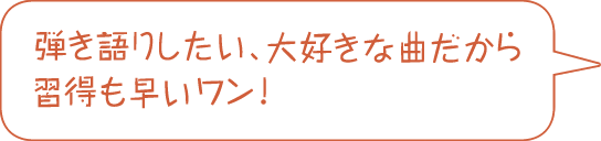 弾き語りしたい、大好きな曲だから習得も早いワン!
